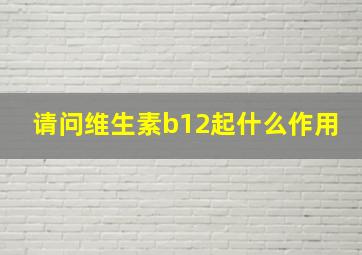 请问维生素b12起什么作用