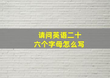 请问英语二十六个字母怎么写