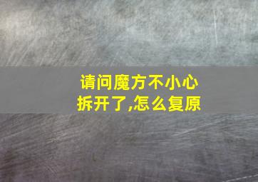 请问魔方不小心拆开了,怎么复原