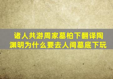 诸人共游周家墓柏下翻译陶渊明为什么要去人间墓底下玩