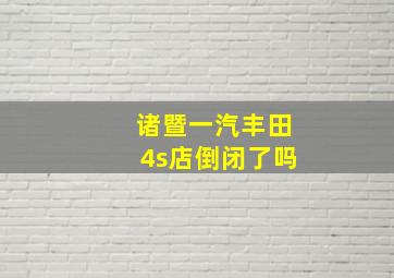 诸暨一汽丰田4s店倒闭了吗