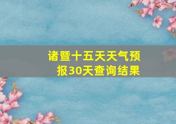 诸暨十五天天气预报30天查询结果