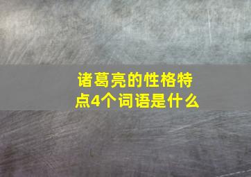 诸葛亮的性格特点4个词语是什么