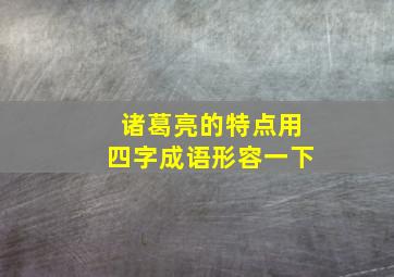 诸葛亮的特点用四字成语形容一下