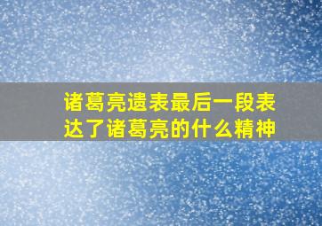 诸葛亮遗表最后一段表达了诸葛亮的什么精神