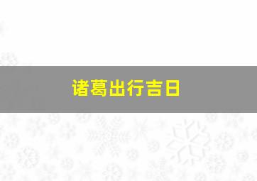 诸葛出行吉日