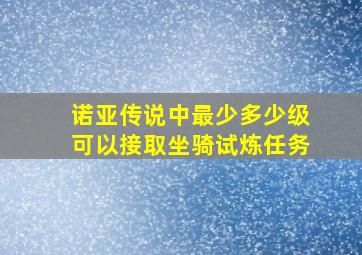 诺亚传说中最少多少级可以接取坐骑试炼任务