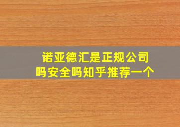 诺亚德汇是正规公司吗安全吗知乎推荐一个