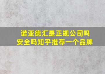 诺亚德汇是正规公司吗安全吗知乎推荐一个品牌