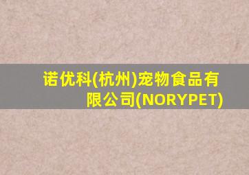 诺优科(杭州)宠物食品有限公司(NORYPET)