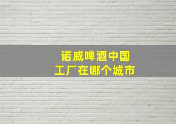 诺威啤酒中国工厂在哪个城市