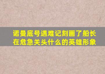 诺曼底号遇难记刻画了船长在危急关头什么的英雄形象