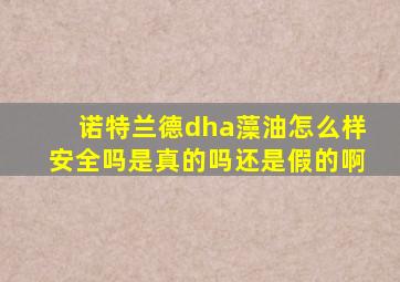 诺特兰德dha藻油怎么样安全吗是真的吗还是假的啊