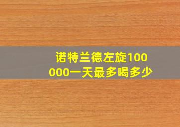 诺特兰德左旋100000一天最多喝多少