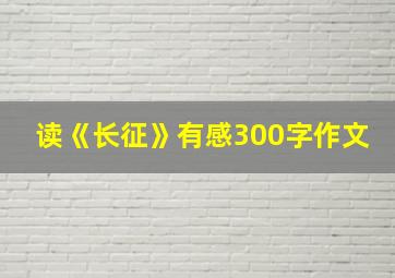 读《长征》有感300字作文