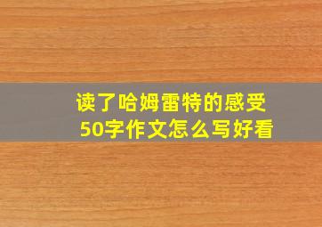 读了哈姆雷特的感受50字作文怎么写好看