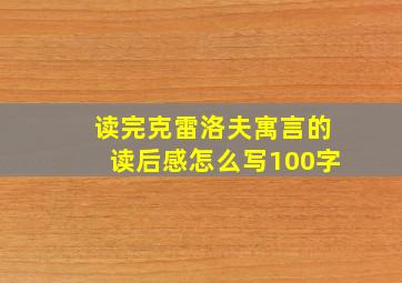 读完克雷洛夫寓言的读后感怎么写100字