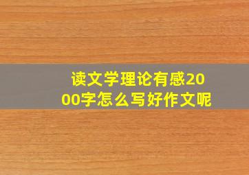 读文学理论有感2000字怎么写好作文呢