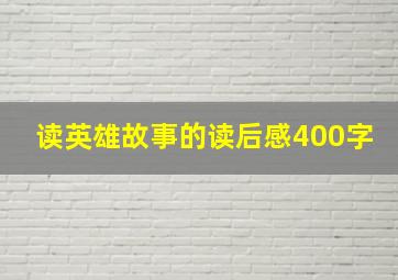 读英雄故事的读后感400字