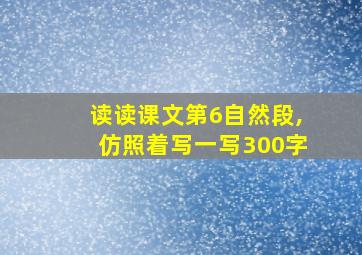 读读课文第6自然段,仿照着写一写300字