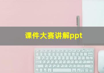 课件大赛讲解ppt