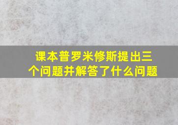 课本普罗米修斯提出三个问题并解答了什么问题