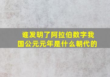 谁发明了阿拉伯数字我国公元元年是什么朝代的