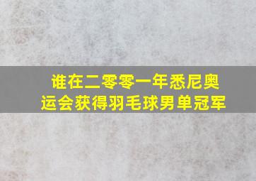 谁在二零零一年悉尼奥运会获得羽毛球男单冠军