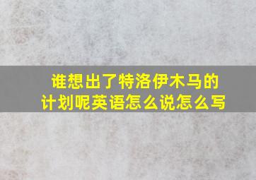 谁想出了特洛伊木马的计划呢英语怎么说怎么写