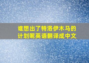 谁想出了特洛伊木马的计划呢英语翻译成中文