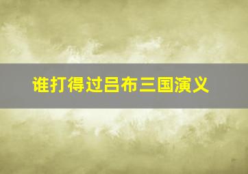 谁打得过吕布三国演义