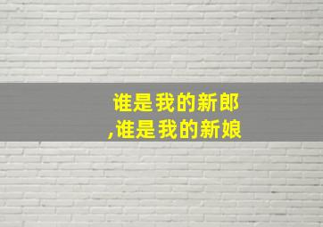 谁是我的新郎,谁是我的新娘