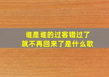 谁是谁的过客错过了就不再回来了是什么歌