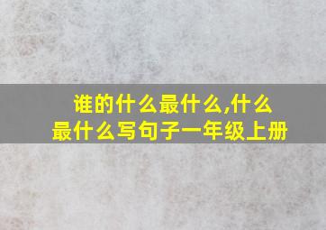 谁的什么最什么,什么最什么写句子一年级上册