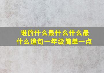 谁的什么最什么什么最什么造句一年级简单一点