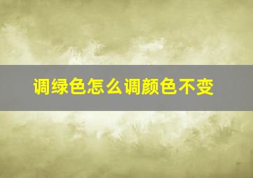 调绿色怎么调颜色不变