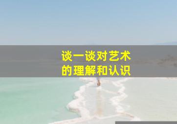 谈一谈对艺术的理解和认识