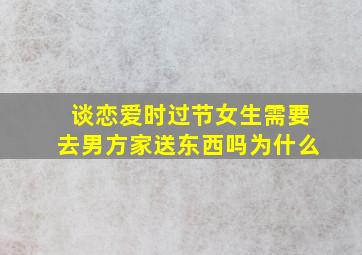 谈恋爱时过节女生需要去男方家送东西吗为什么