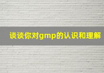 谈谈你对gmp的认识和理解