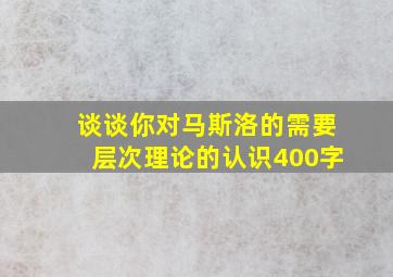 谈谈你对马斯洛的需要层次理论的认识400字