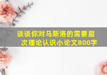 谈谈你对马斯洛的需要层次理论认识小论文800字