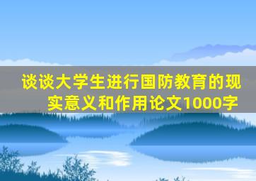 谈谈大学生进行国防教育的现实意义和作用论文1000字