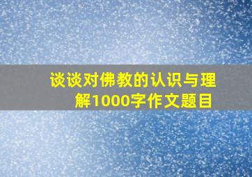 谈谈对佛教的认识与理解1000字作文题目