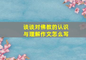 谈谈对佛教的认识与理解作文怎么写