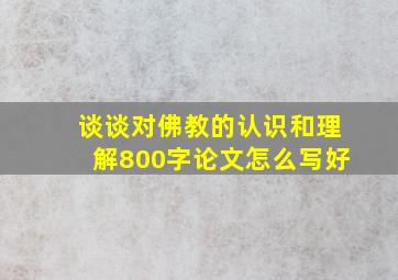 谈谈对佛教的认识和理解800字论文怎么写好