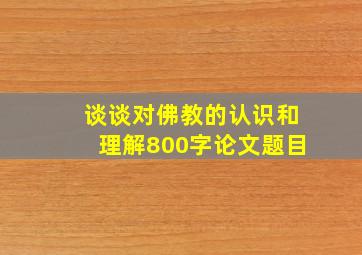 谈谈对佛教的认识和理解800字论文题目