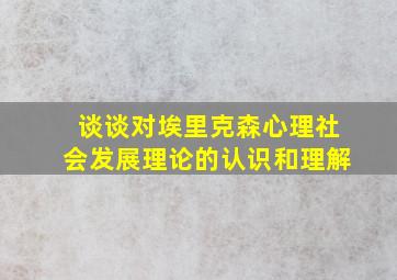 谈谈对埃里克森心理社会发展理论的认识和理解