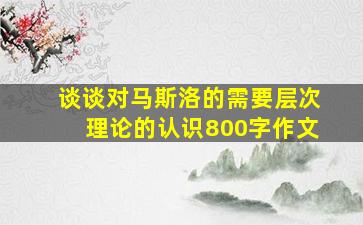 谈谈对马斯洛的需要层次理论的认识800字作文