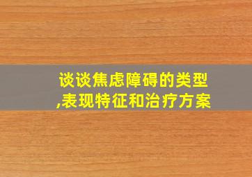 谈谈焦虑障碍的类型,表现特征和治疗方案