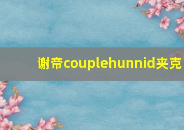 谢帝couplehunnid夹克